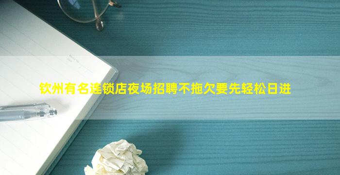 钦州有名连锁店夜场招聘不拖欠要先轻松日进
